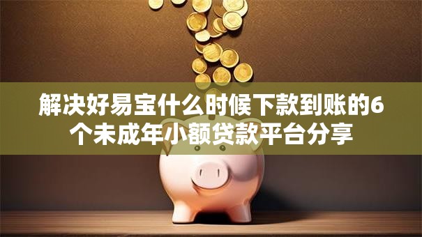 解决好易宝什么时候下款到账的6个未成年小额贷款平台分享
