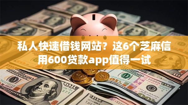 私人快速借钱网站？这6个芝麻信用600贷款app值得一试