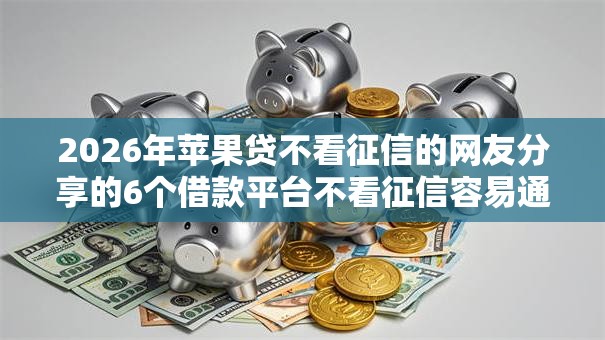 2026年苹果贷不看征信的网友分享的6个借款平台不看征信容易通过我觉得不错！