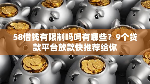 58借钱有限制吗吗有哪些？9个贷款平台放款快推荐给你