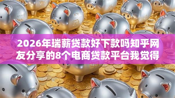 2026年瑞薪贷款好下款吗知乎网友分享的8个电商贷款平台我觉得不错！