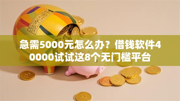 急需5000元怎么办?借钱软件40000试试这8个无门槛平台 急需5000元怎么办?借钱软件40000试试这8个无门槛平台