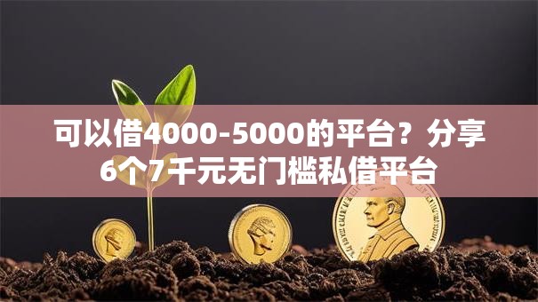 可以借4000-5000的平台？分享6个7千元无门槛私借平台