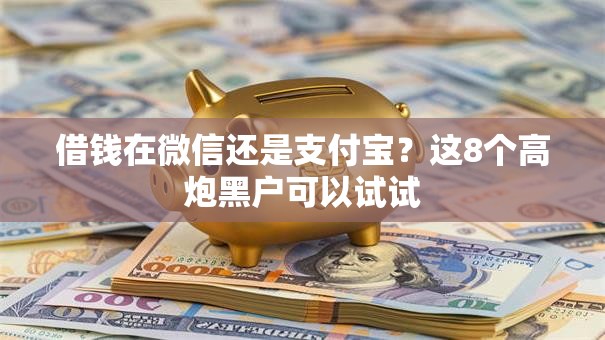 借钱在微信还是支付宝？这8个高炮黑户可以试试