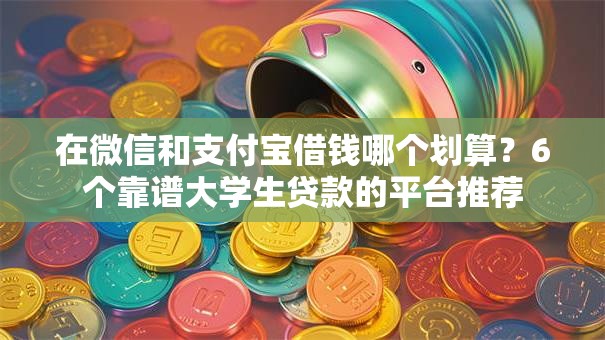 在微信和支付宝借钱哪个划算？6个靠谱大学生贷款的平台推荐