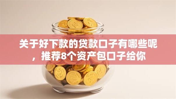 关于好下款的贷款口子有哪些呢，推荐8个资产包口子给你