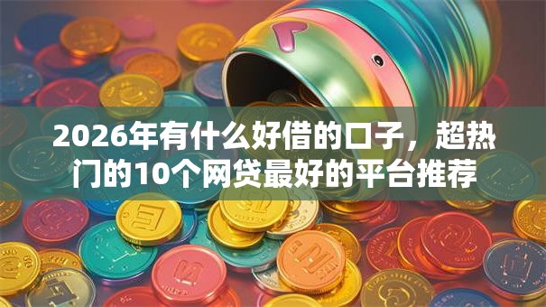 2026年有什么好借的口子,超热门的10个网贷最好的平台推荐 2026年有什么好借的口子,超热门的10个网贷最好的平台推荐
