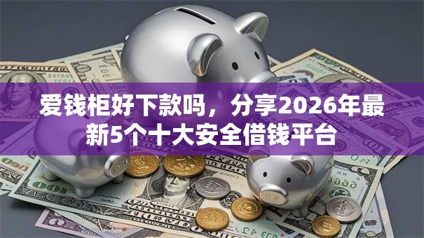 爱钱柜好下款吗，分享2026年最新5个十大安全借钱平台