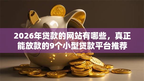 2026年贷款的网站有哪些，真正能放款的9个小型贷款平台推荐