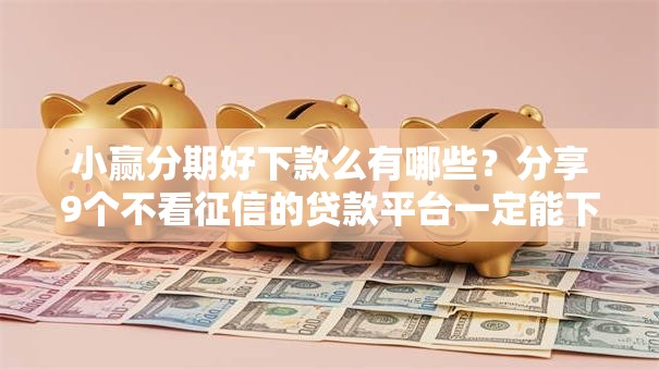 小赢分期好下款么有哪些?分享9个不看征信的贷款平台一定能下款 小赢分期好下款么有哪些?分享9个不看征信的贷款平台一定能下款