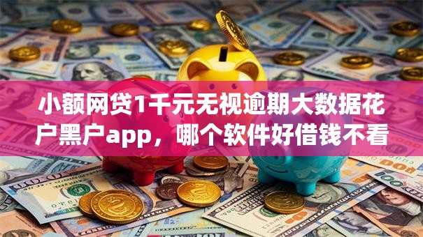 小额网贷1千元无视逾期大数据花户黑户app,哪个软件好借钱不看征信的5个平台介绍 小额网贷1千元无视逾期大数据花户黑户app,哪个软件好借钱不看征信的5个平台介绍