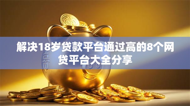 解决18岁贷款平台通过高的8个网贷平台大全分享