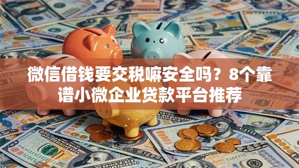微信借钱要交税嘛安全吗？8个靠谱小微企业贷款平台推荐