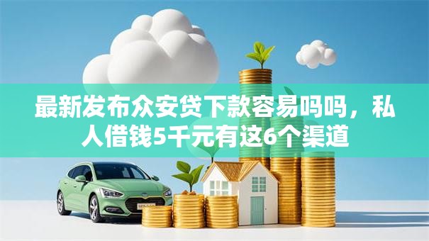 最新发布众安贷下款容易吗吗,私人借钱5千元有这6个渠道 最新发布众安贷下款容易吗吗,私人借钱5千元有这6个渠道