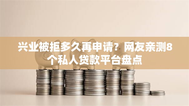 兴业被拒多久再申请？网友亲测8个私人贷款平台盘点