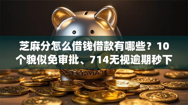 芝麻分怎么借钱借款有哪些?10个貌似免审批、714无视逾期秒下的app合集 芝麻分怎么借钱借款有哪些?10个貌似免审批、714无视逾期秒下的app合集