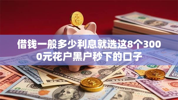 借钱一般多少利息就选这8个3000元花户黑户秒下的口子 借钱一般多少利息就选这8个3000元花户黑户秒下的口子