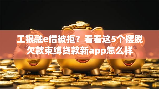 工银融e借被拒？看看这5个摆脱欠款束缚贷款新app怎么样