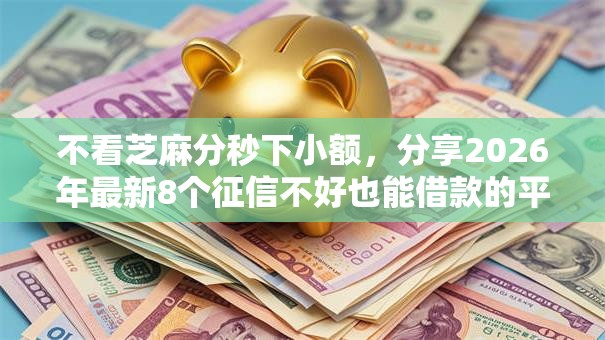 不看芝麻分秒下小额,分享2026年最新8个征信不好也能借款的平台 不看芝麻分秒下小额,分享2026年最新8个征信不好也能借款的平台