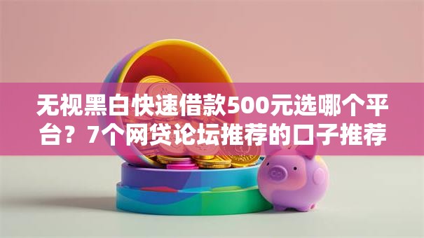 无视黑白快速借款500元选哪个平台？7个网贷论坛推荐的口子推荐