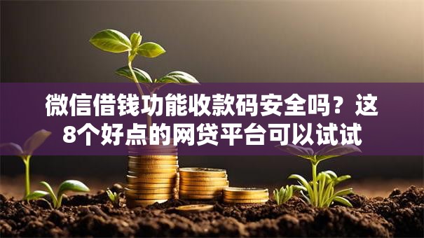 微信借钱功能收款码安全吗?这8个好点的网贷平台可以试试 微信借钱功能收款码安全吗?这8个好点的网贷平台可以试试