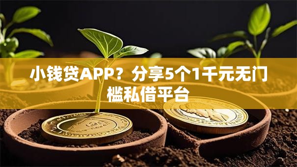 小钱贷APP？分享5个1千元无门槛私借平台