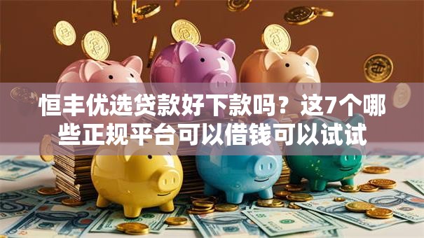 恒丰优选贷款好下款吗？这7个哪些正规平台可以借钱可以试试