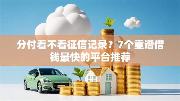 分付看不看征信记录？7个靠谱借钱最快的平台推荐