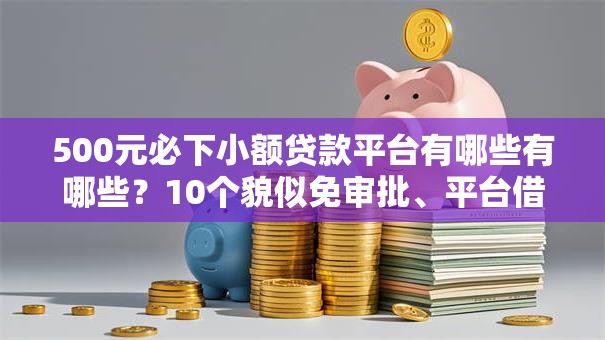 500元必下小额贷款平台有哪些有哪些？10个貌似免审批、平台借款容易贷款合集