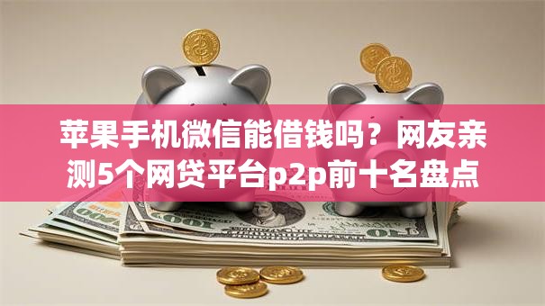 苹果手机微信能借钱吗？网友亲测5个网贷平台p2p前十名盘点