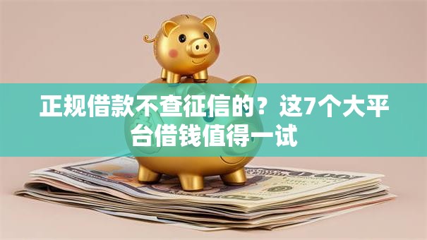 正规借款不查征信的？这7个大平台借钱值得一试