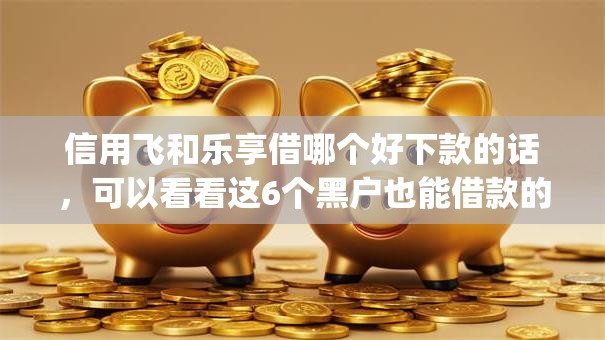 信用飞和乐享借哪个好下款的话，可以看看这6个黑户也能借款的app