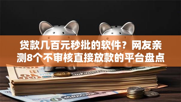 贷款几百元秒批的软件？网友亲测8个不审核直接放款的平台盘点