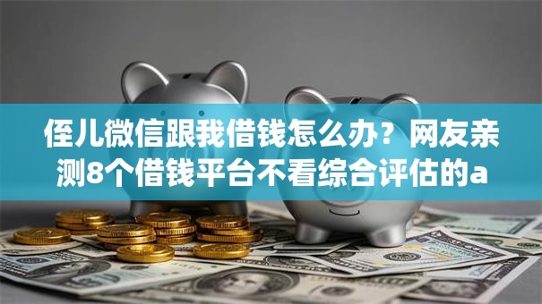 侄儿微信跟我借钱怎么办?网友亲测8个借钱平台不看综合评估的app盘点 侄儿微信跟我借钱怎么办?网友亲测8个借钱平台不看综合评估的app盘点