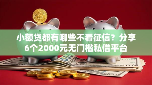 小额贷都有哪些不看征信？分享6个2000元无门槛私借平台