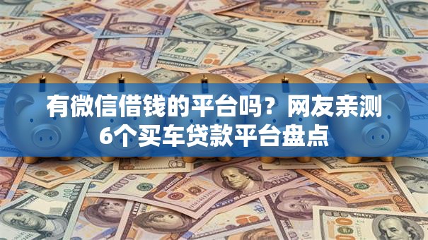 有微信借钱的平台吗？网友亲测6个买车贷款平台盘点