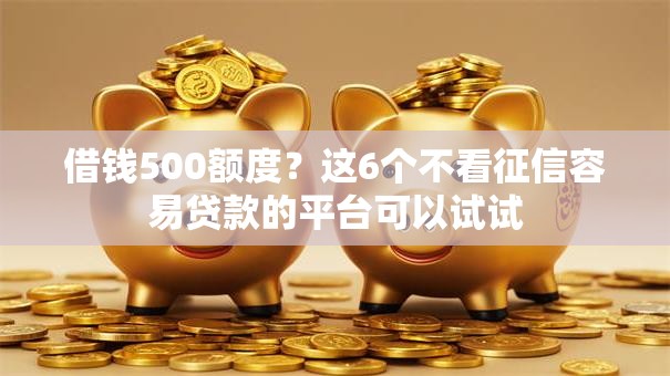 借钱500额度？这6个不看征信容易贷款的平台可以试试