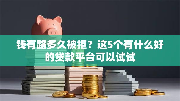 钱有路多久被拒？这5个有什么好的贷款平台可以试试