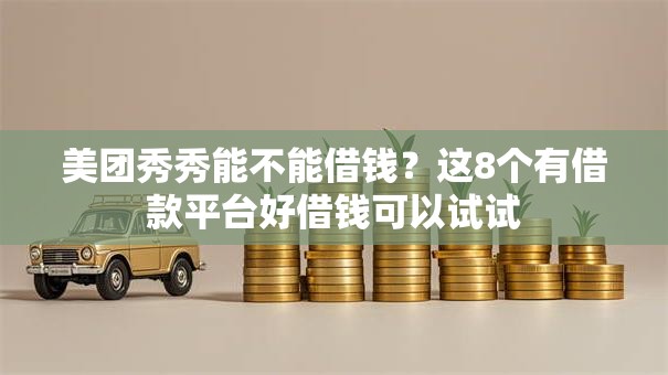 美团秀秀能不能借钱?这8个有借款平台好借钱可以试试 美团秀秀能不能借钱?这8个有借款平台好借钱可以试试