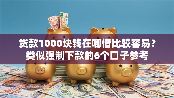 贷款1000块钱在哪借比较容易？类似强制下款的6个口子参考