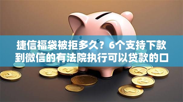 捷信福袋被拒多久？6个支持下款到微信的有法院执行可以贷款的口子