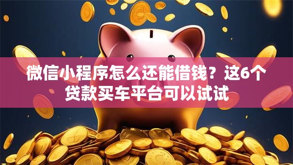 微信小程序怎么还能借钱？这6个贷款买车平台可以试试
