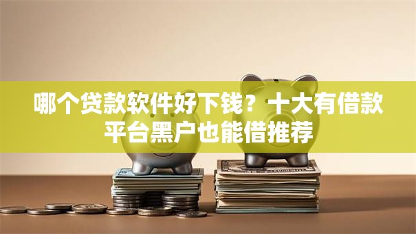 哪个贷款软件好下钱？十大有借款平台黑户也能借推荐