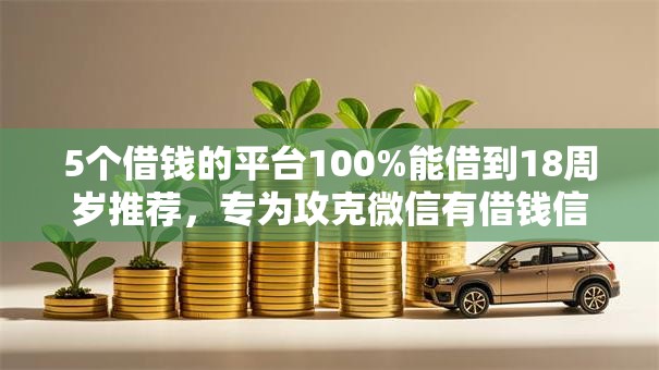 5个借钱的平台100%能借到18周岁推荐,专为攻克微信有借钱信息吗怎么查难题 5个借钱的平台100%能借到18周岁推荐,专为攻克微信有借钱信息吗怎么查难题