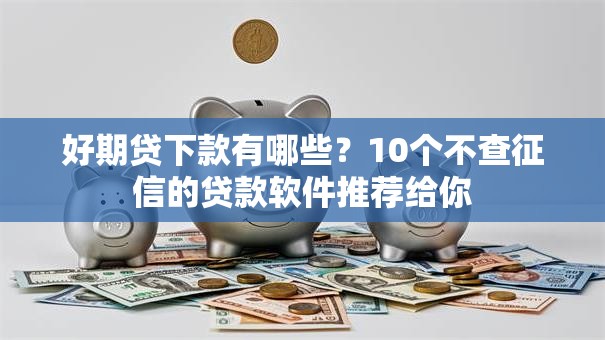 好期贷下款有哪些？10个不查征信的贷款软件推荐给你