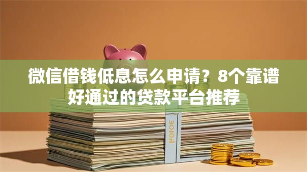 微信借钱低息怎么申请?8个靠谱好通过的贷款平台推荐 微信借钱低息怎么申请?8个靠谱好通过的贷款平台推荐