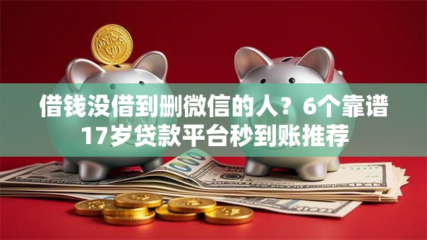 借钱没借到删微信的人?6个靠谱17岁贷款平台秒到账推荐 借钱没借到删微信的人?6个靠谱17岁贷款平台秒到账推荐