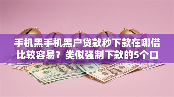 手机黑手机黑户贷款秒下款在哪借比较容易?类似强制下款的5个口子参考 手机黑手机黑户贷款秒下款在哪借比较容易?类似强制下款的5个口子参考