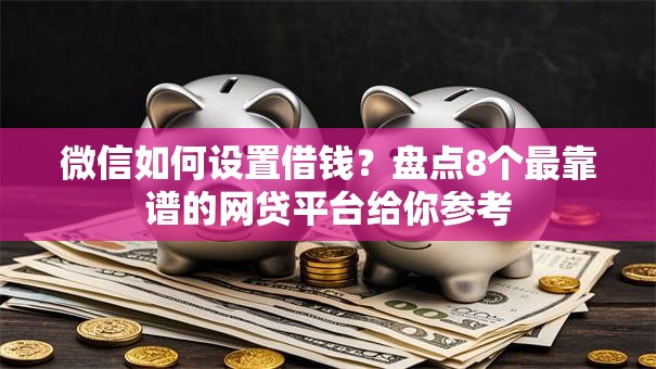 微信如何设置借钱?盘点8个最靠谱的网贷平台给你参考 微信如何设置借钱?盘点8个最靠谱的网贷平台给你参考