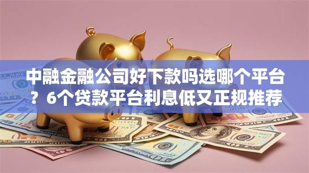 中融金融公司好下款吗选哪个平台？6个贷款平台利息低又正规推荐
